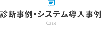 診断事例・システム導入事例 Case